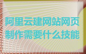 阿里云建网站网页制作需要什么技能