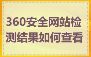 360安全网站检测结果如何查看