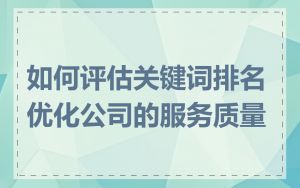 如何评估关键词排名优化公司的服务质量