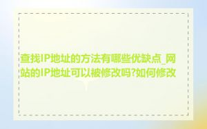 查找IP地址的方法有哪些优缺点_网站的IP地址可以被修改吗?如何修改