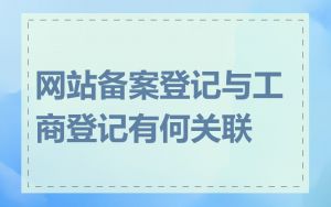 网站备案登记与工商登记有何关联