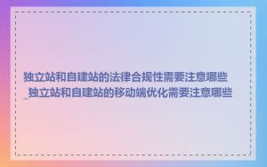 独立站和自建站的法律合规性需要注意哪些_独立站和自建站的移动端优化需要注意哪些