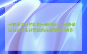 已收录域名的价格一般是多少_已收录域名的历史背景信息在哪里可以查到