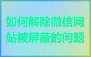 如何解除微信网站被屏蔽的问题