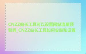 CNZZ站长工具可以设置网站流量预警吗_CNZZ站长工具如何安装和设置