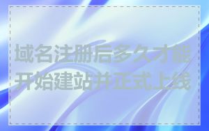 域名注册后多久才能开始建站并正式上线