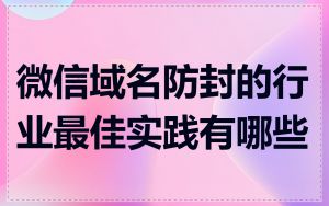 微信域名防封的行业最佳实践有哪些