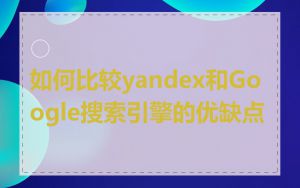 如何比较yandex和Google搜索引擎的优缺点