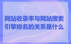 网站收录率与网站搜索引擎排名的关系是什么