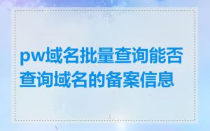 pw域名批量查询能否查询域名的备案信息