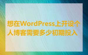 想在WordPress上开设个人博客需要多少初期投入