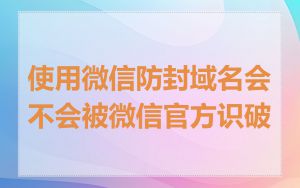 使用微信防封域名会不会被微信官方识破