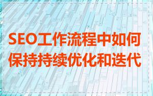 SEO工作流程中如何保持持续优化和迭代