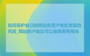 如何保护自己的网站免受IP地址泄露的风险_网站的IP地址可以被黑客利用吗