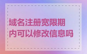 域名注册宽限期内可以修改信息吗