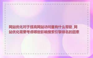 网站优化对于提高网站访问量有什么帮助_网站优化需要考虑哪些影响搜索引擎排名的因素