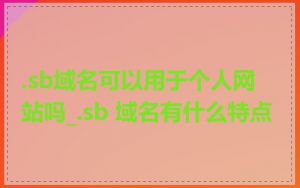 .sb域名可以用于个人网站吗_.sb 域名有什么特点