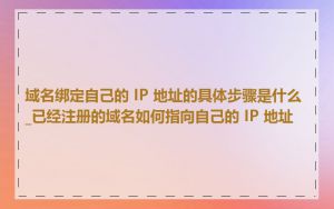 域名绑定自己的 IP 地址的具体步骤是什么_已经注册的域名如何指向自己的 IP 地址