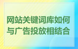 网站关键词库如何与广告投放相结合