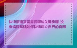 快速搭建官网需要哪些关键步骤_没有编程基础如何快速建立自己的官网