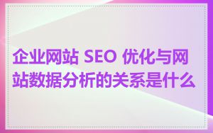 企业网站 SEO 优化与网站数据分析的关系是什么