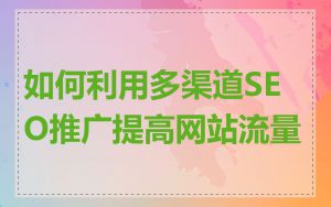 如何利用多渠道SEO推广提高网站流量