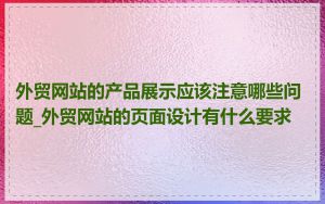 外贸网站的产品展示应该注意哪些问题_外贸网站的页面设计有什么要求