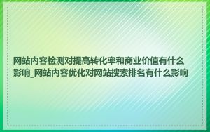 网站内容检测对提高转化率和商业价值有什么影响_网站内容优化对网站搜索排名有什么影响