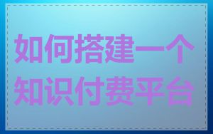 如何搭建一个知识付费平台