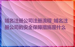 域名注册公司注册流程_域名注册公司的安全保障措施是什么