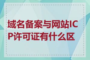 域名备案与网站ICP许可证有什么区别