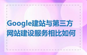 Google建站与第三方网站建设服务相比如何