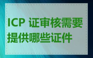 ICP 证审核需要提供哪些证件