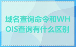 域名查询命令和WHOIS查询有什么区别