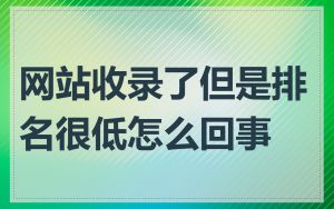 网站收录了但是排名很低怎么回事