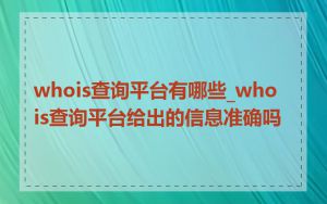 whois查询平台有哪些_whois查询平台给出的信息准确吗