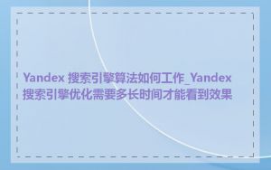 Yandex 搜索引擎算法如何工作_Yandex 搜索引擎优化需要多长时间才能看到效果