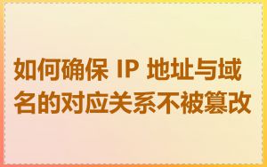 如何确保 IP 地址与域名的对应关系不被篡改