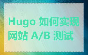 Hugo 如何实现网站 A/B 测试