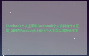 Facebook个人主页和Facebook个人资料有什么区别_如何在Facebook上优化个人主页以提高关注度