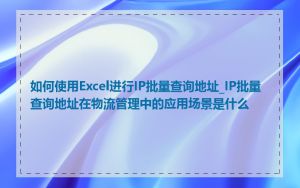 如何使用Excel进行IP批量查询地址_IP批量查询地址在物流管理中的应用场景是什么