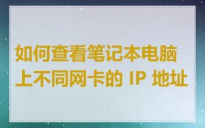 如何查看笔记本电脑上不同网卡的 IP 地址