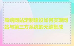 高端网站定制建设如何实现网站与第三方系统的无缝集成