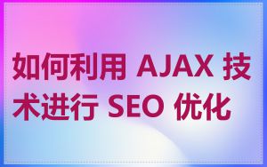 如何利用 AJAX 技术进行 SEO 优化