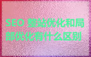 SEO 整站优化和局部优化有什么区别