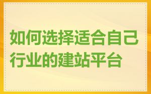 如何选择适合自己行业的建站平台