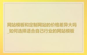 网站模板和定制网站的价格差异大吗_如何选择适合自己行业的网站模板