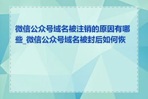 微信公众号域名被注销的原因有哪些_微信公众号域名被封后如何恢复