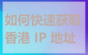 如何快速获取香港 IP 地址