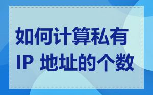 如何计算私有 IP 地址的个数